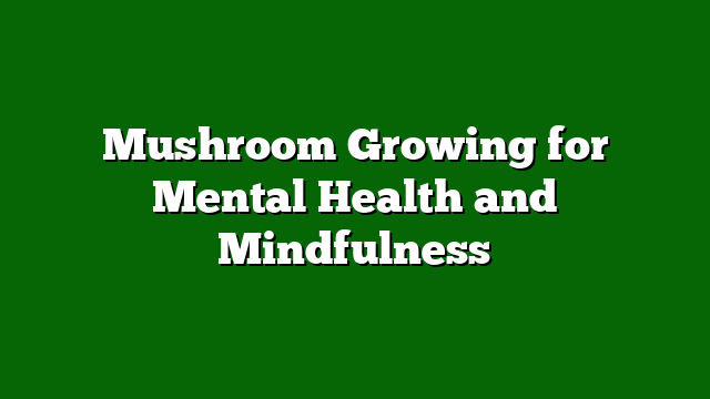 Mushroom Growing for Mental Health and Mindfulness