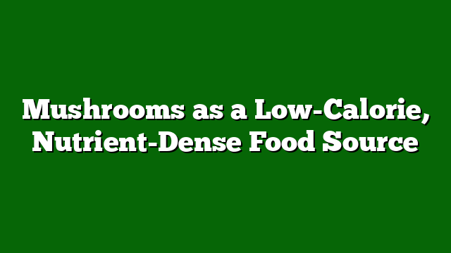 Mushrooms as a Low-Calorie, Nutrient-Dense Food Source