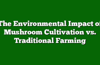 The Environmental Impact of Mushroom Cultivation vs. Traditional Farming